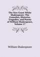 The New Grant White Shakespeare: The Comedies, Histories, Tragedies, and Poems of William Shakespeare, Volume 17, Уильям Шекспир 
