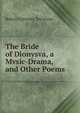 The Bride of Dionysva, a Mvsic-Drama, and Other Poems, Robert Calverley Trevelyan 