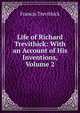 Life of Richard Trevithick: With an Account of His Inventions, Volume 2, Francis Trevithick 