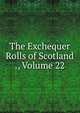 The Exchequer Rolls of Scotland ., Volume 22, 
