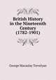 British History in the Nineteenth Century (1782-1901), G. M. Trevelyan 