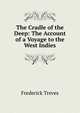 The Cradle of the Deep: The Account of a Voyage to the West Indies, Frederick Treves 