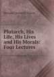 Plutarch, His Life, His Lives and His Morals: Four Lectures, Trench Richard Chenevix 