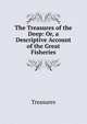 The Treasures of the Deep: Or, a Descriptive Account of the Great Fisheries, Treasures 