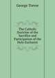 The Catholic Doctrine of the Sacrifice and Participation of the Holy Eucharist, George Trevor 