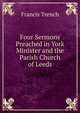 Four Sermons Preached in York Minister and the Parish Church of Leeds, Francis Trench 