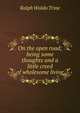 On the open road; being some thoughts and a little creed of wholesome living, Ralph Waldo Trine 