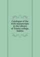 Catalogue of the Irish manuscripts in the Library of Trinity college, Dublin, 