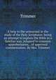 A help to the unlearned in the study of the Holy Scriptures: being an attempt to explain the Bible in a familiar way. Adapted to common apprehensions, . of approved commentators. By Mrs. Trimmer, Trimmer 