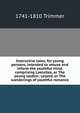 Instructive tales, for young persons, intended to amuse and inform the youthful mind, comprising Lascelles, or The young soldier; Leland, or The wanderings of youthful romance, 1741-1810 Trimmer 