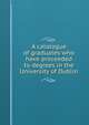 A catalogue of graduates who have proceeded to degrees in the University of Dublin, 