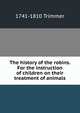 The history of the robins. For the instruction of children on their treatment of animals, 1741-1810 Trimmer 