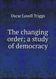 The changing order; a study of democracy, Oscar Lovell Triggs 