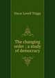 The changing order ; a study of democracy, Oscar Lovell Triggs 