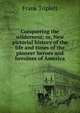 Conquering the wilderness; or, New pictorial history of the life and times of the pioneer heroes and heroines of America, Frank Triplett 