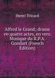 Alfred le Grand; drame en quatre actes, en vers. Musique du R.P.A. Gondart (French Edition), Henri Tricard 