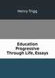 Education Progressive Through Life, Essays, Henry Trigg 