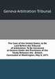 The Case of the United States, to Be Laid Before the Tribunal of Arbitration: To Be Convened at Geneva Under the Provisions of the Treaty Between the . Britain, Concluded at Washington, May 8, 1871, Geneva Arbitration Tribunal 