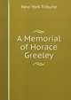 A Memorial of Horace Greeley, New York tribune 