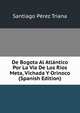 De Bogota Al Atlantico Por La Via De Los Rios Meta, Vichada Y Orinoco (Spanish Edition), Santiago Perez Triana 