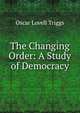 The Changing Order: A Study of Democracy, Oscar Lovell Triggs 