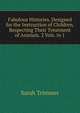 Fabulous Histories. Designed for the Instruction of Children, Respecting Their Treatment of Animals. 2 Vols. in 1, Sarah Trimmer 