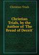 Christian Trials, by the Author of 'The Bread of Deceit'., Christian Trials 