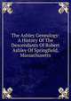 The Ashley Genealogy: A History Of The Descendants Of Robert Ashley Of Springfield, Massachusetts, 