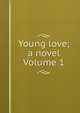 Young love; a novel Volume 1, 