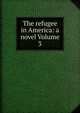The refugee in America: a novel Volume 3, 