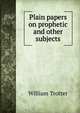 Plain papers on prophetic and other subjects, William Trotter 