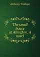 The small house at Allington. A novel, Trollope, Anthony, 1815-1882 