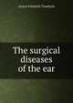 The surgical diseases of the ear, Anton Friedrich Troeltsch 