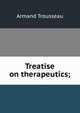 Treatise on therapeutics;, Armand Trousseau 