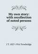 My own story: with recollection of noted persons, Trowbridge, J. T. (John Townsend), 1827-1916 