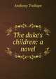 The duke's children: a novel, Trollope, Anthony, 1815-1882 