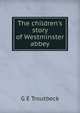 The children's story of Westminster abbey, G E Troutbeck 