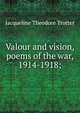 Valour and vision, poems of the war, 1914-1918;, Jacqueline Theodore Trotter 