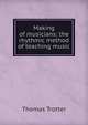 Making of musicians: the rhythmic method of teaching music, Thomas Trotter 