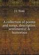 A collection of poems and songs, descriptive, sentimental & humorous, J C Trott 
