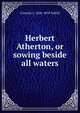 Herbert Atherton, or sowing beside all waters, Cornelia L. 1820-1870 Tuthill 