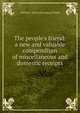 The people's friend: a new and valuable compendium of miscellaneous and domestic receipts, William F. [from old catalog] Tuthill 
