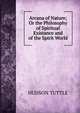 Arcana of Nature; Or the Philosophy of Spiritual Existance and of the Spirit World, Hudson Tuttle 
