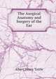 The Aurgical Anatomy and Surgery of the Ear, Albert Henry Tuttle 