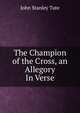The Champion of the Cross, an Allegory In Verse., John Stanley Tute 