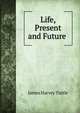 Life, Present and Future ., James Harvey Tuttle 