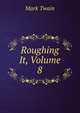 Roughing It, Volume 8, Twain, Mark, 1835-1910 