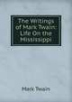 The Writings of Mark Twain: Life On the Mississippi, Twain, Mark, 1835-1910 
