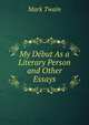 My Debut As a Literary Person and Other Essays, Twain, Mark, 1835-1910 