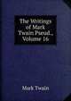 The Writings of Mark Twain Pseud., Volume 16, Twain, Mark, 1835-1910 